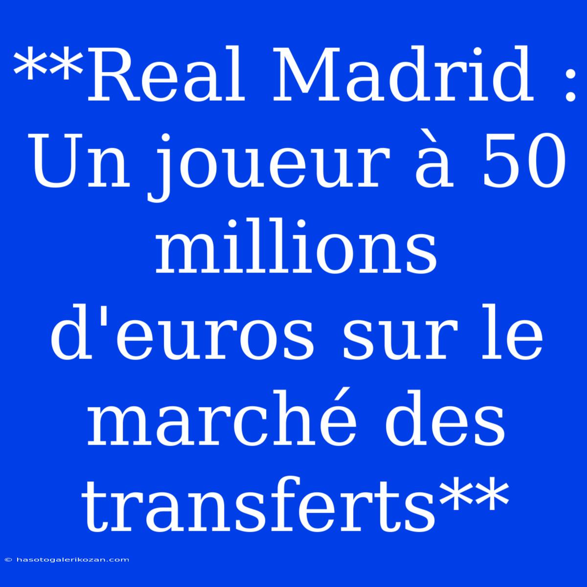 **Real Madrid : Un Joueur À 50 Millions D'euros Sur Le Marché Des Transferts**