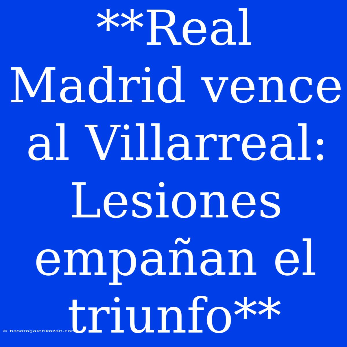 **Real Madrid Vence Al Villarreal: Lesiones Empañan El Triunfo**