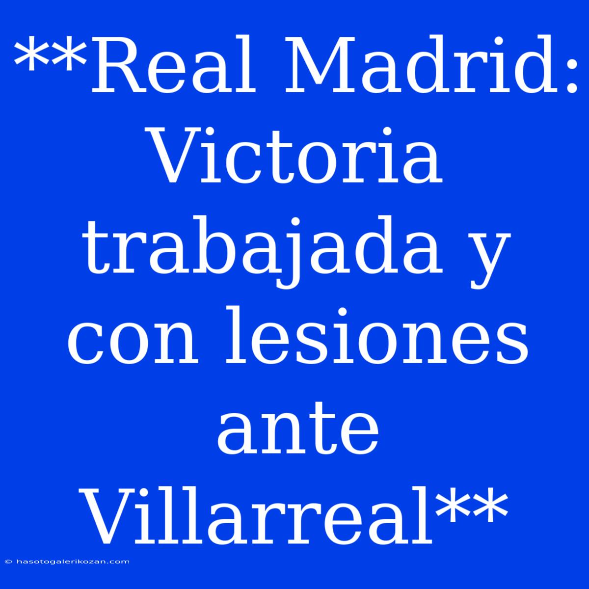 **Real Madrid: Victoria Trabajada Y Con Lesiones Ante Villarreal**