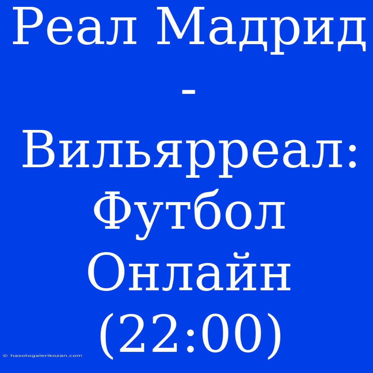 Реал Мадрид - Вильярреал: Футбол Онлайн (22:00)