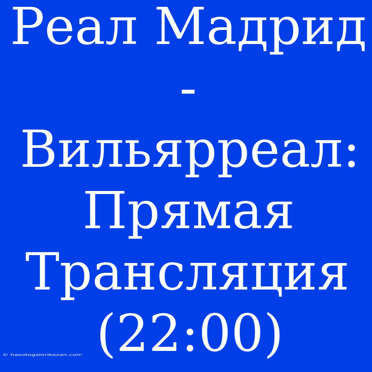 Реал Мадрид - Вильярреал: Прямая Трансляция (22:00)