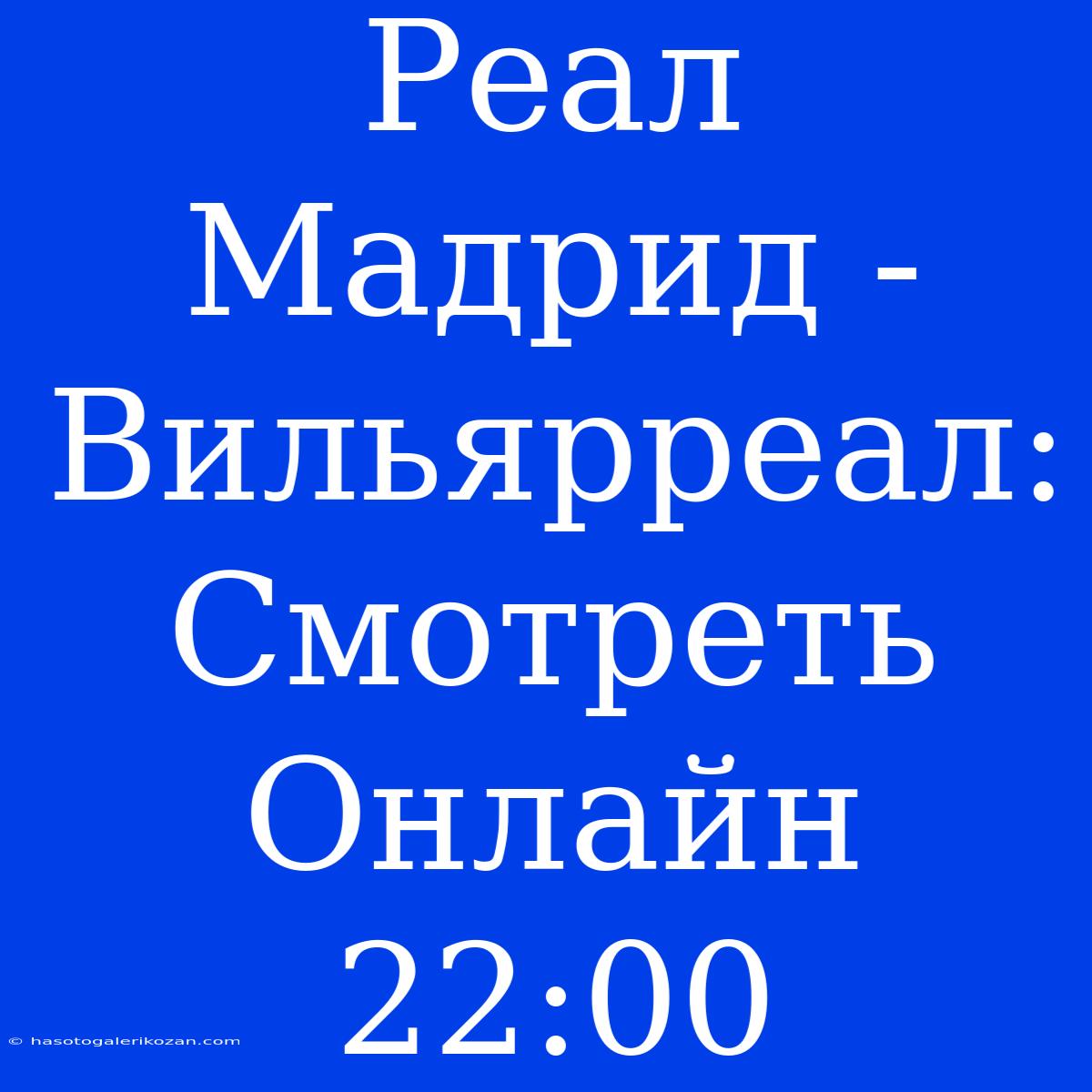 Реал Мадрид - Вильярреал: Смотреть Онлайн 22:00