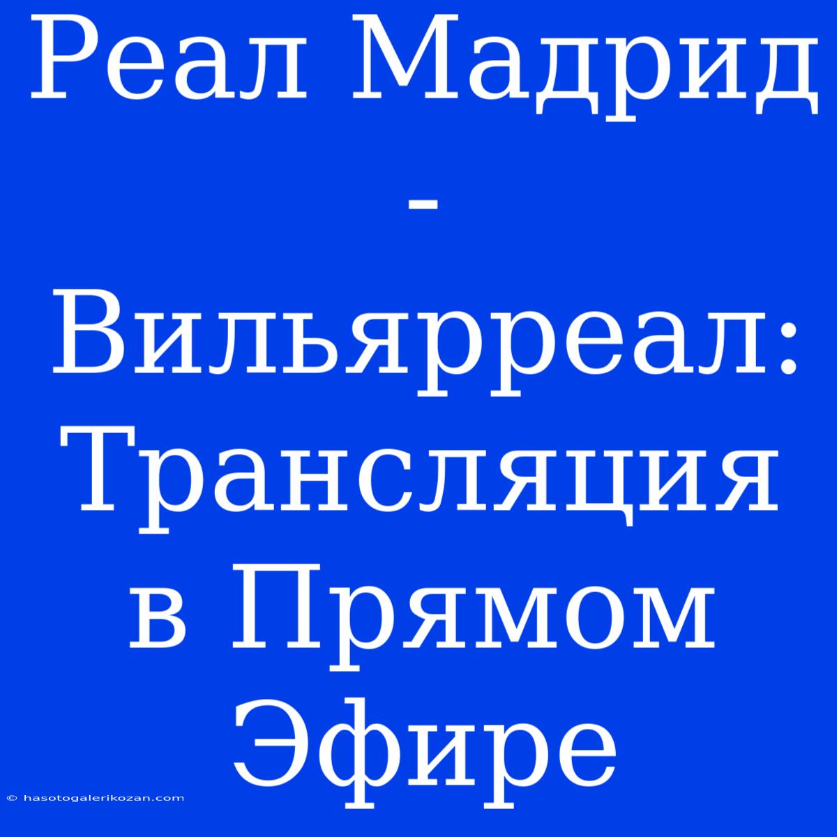 Реал Мадрид - Вильярреал: Трансляция В Прямом Эфире