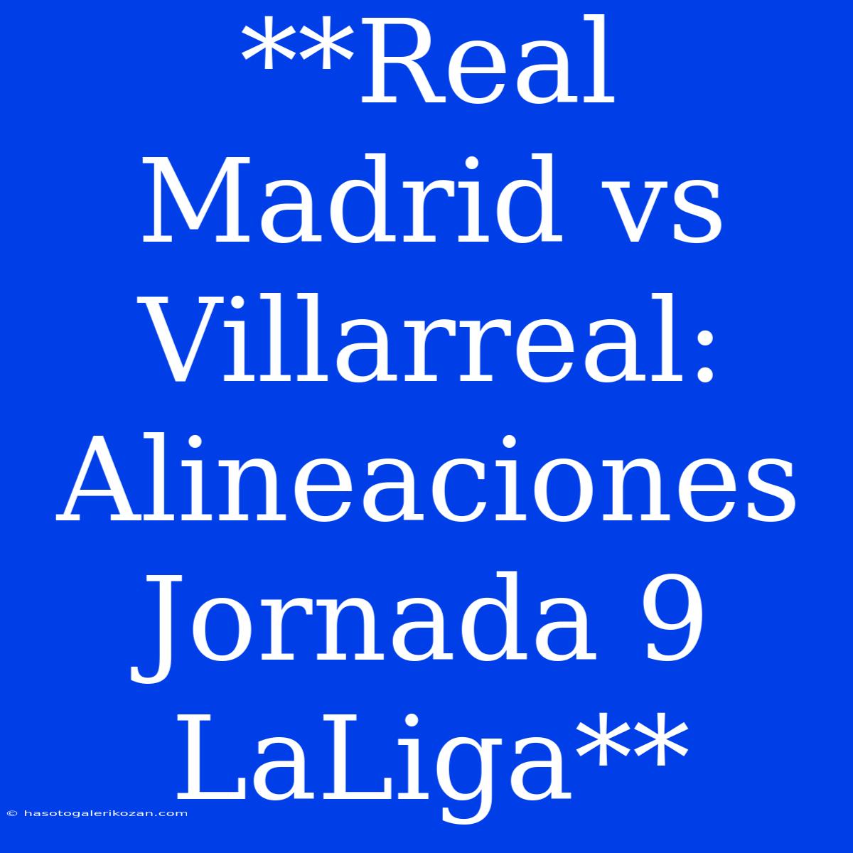 **Real Madrid Vs Villarreal: Alineaciones Jornada 9 LaLiga**