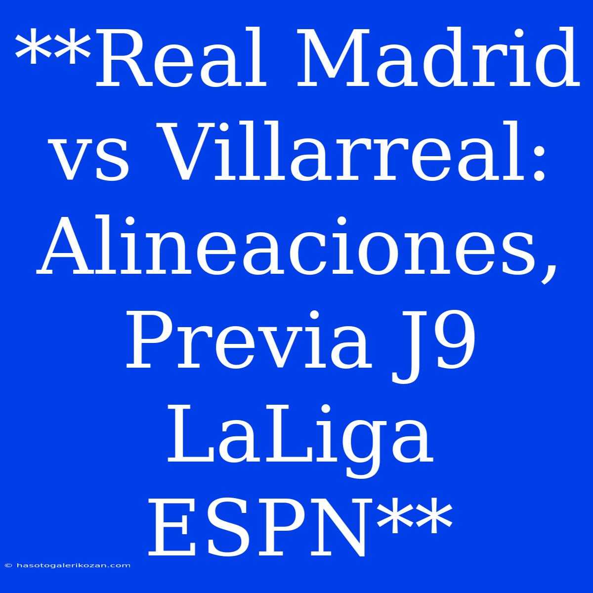 **Real Madrid Vs Villarreal: Alineaciones, Previa J9 LaLiga ESPN**