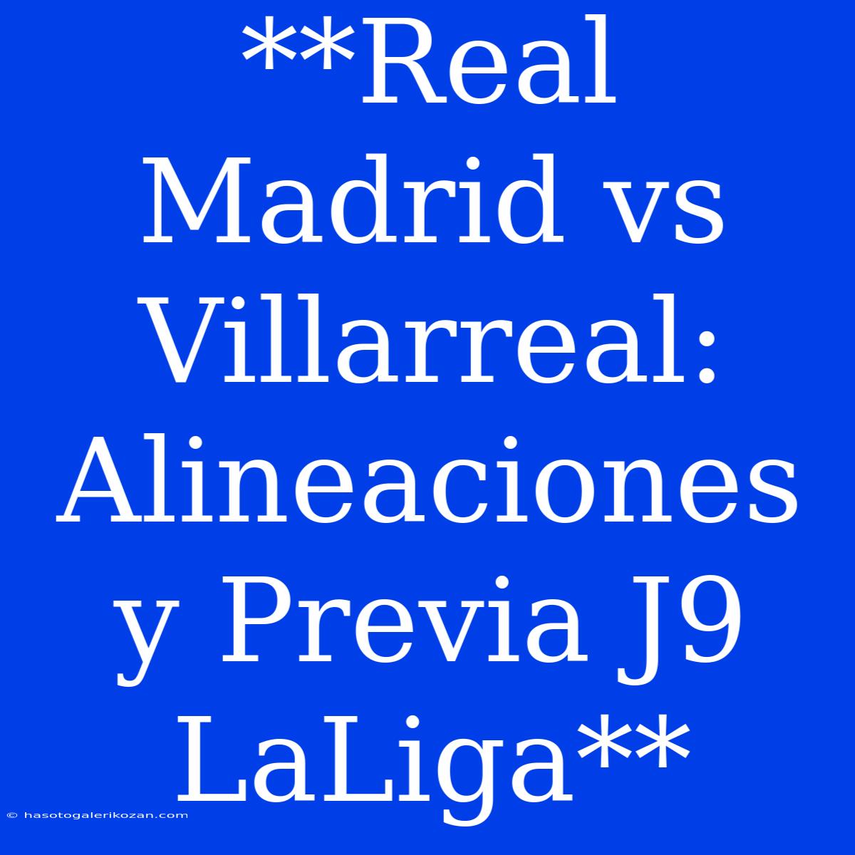 **Real Madrid Vs Villarreal: Alineaciones Y Previa J9 LaLiga**