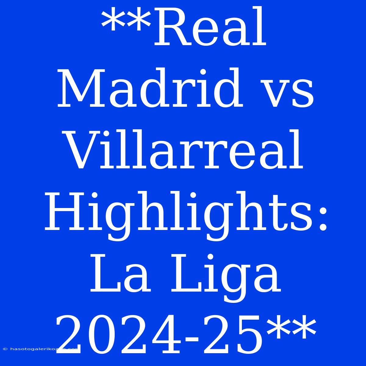 **Real Madrid Vs Villarreal Highlights: La Liga 2024-25**