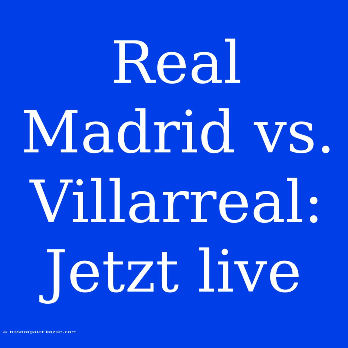 Real Madrid Vs. Villarreal: Jetzt Live