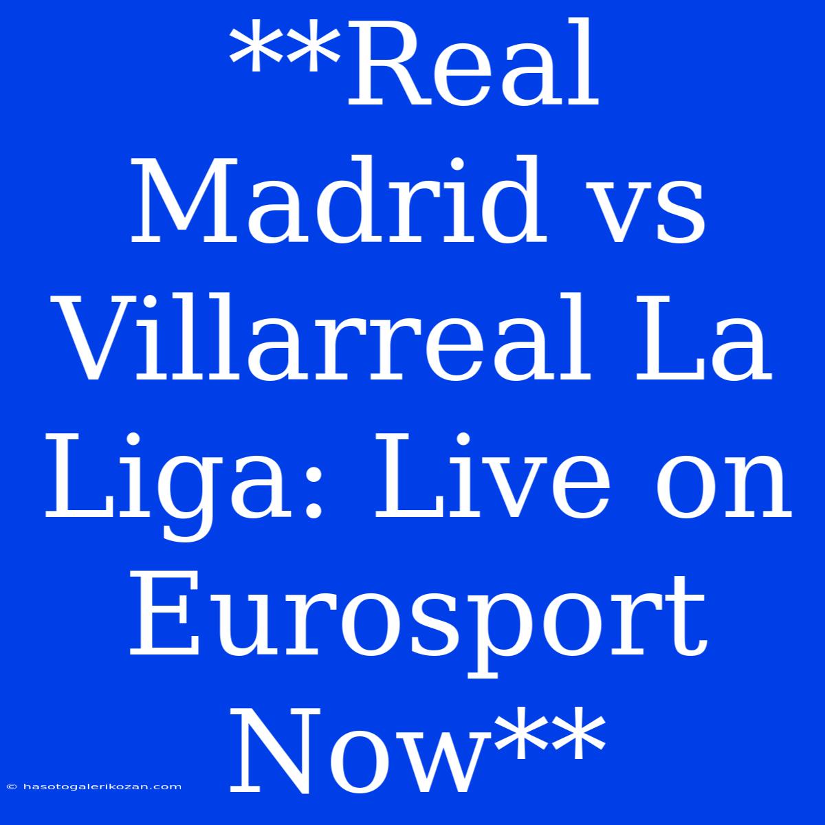 **Real Madrid Vs Villarreal La Liga: Live On Eurosport Now** 