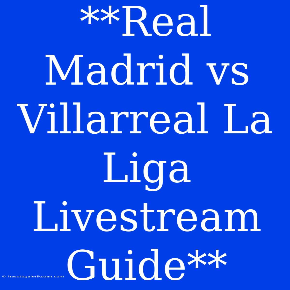 **Real Madrid Vs Villarreal La Liga Livestream Guide**