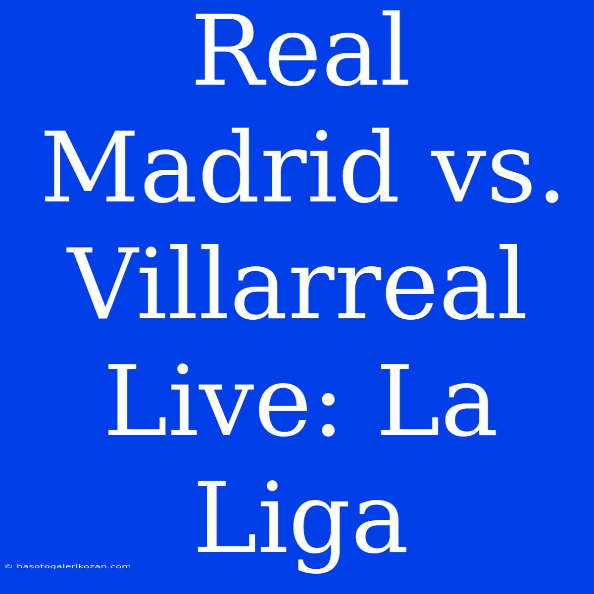 Real Madrid Vs. Villarreal Live: La Liga