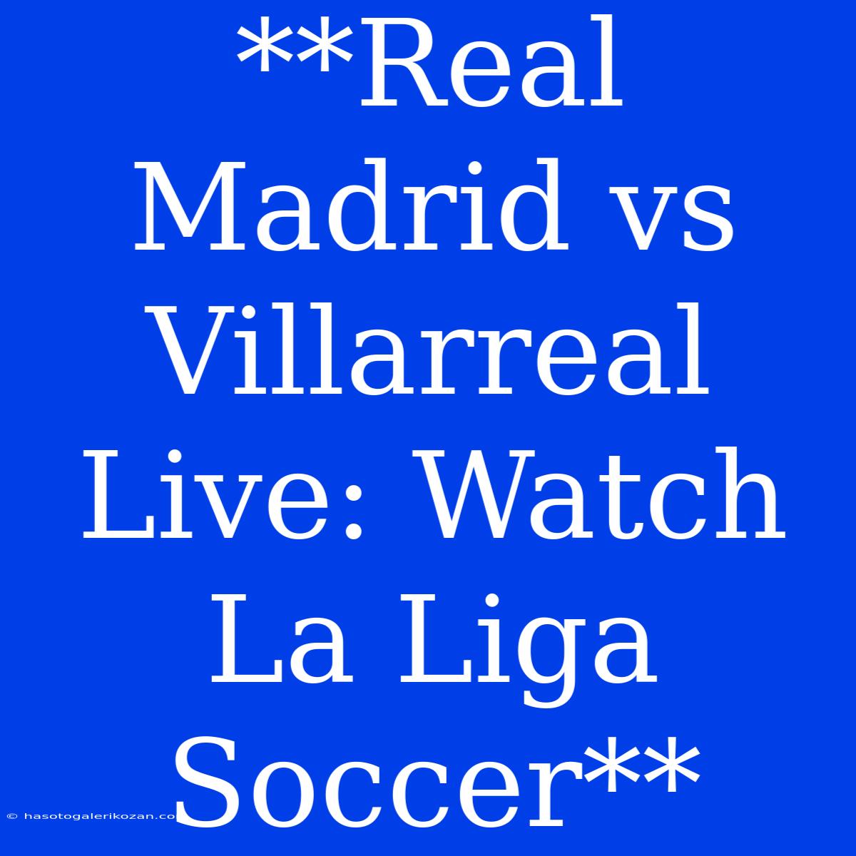 **Real Madrid Vs Villarreal Live: Watch La Liga Soccer**