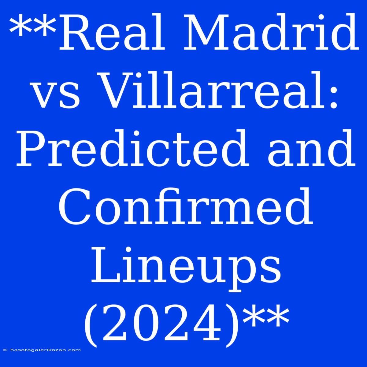 **Real Madrid Vs Villarreal: Predicted And Confirmed Lineups (2024)**