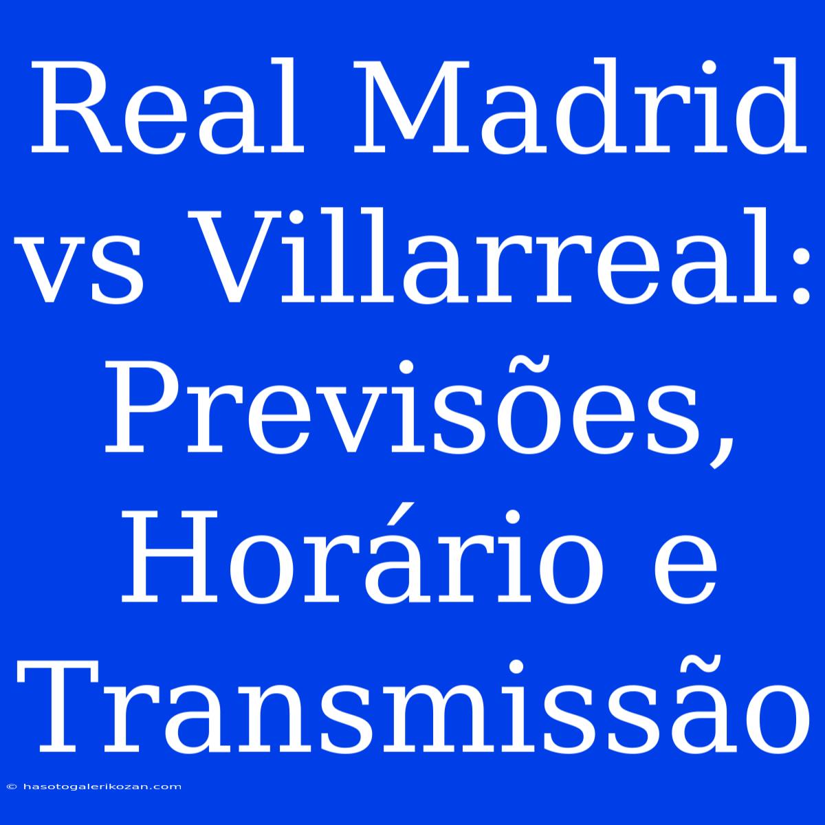 Real Madrid Vs Villarreal: Previsões, Horário E Transmissão