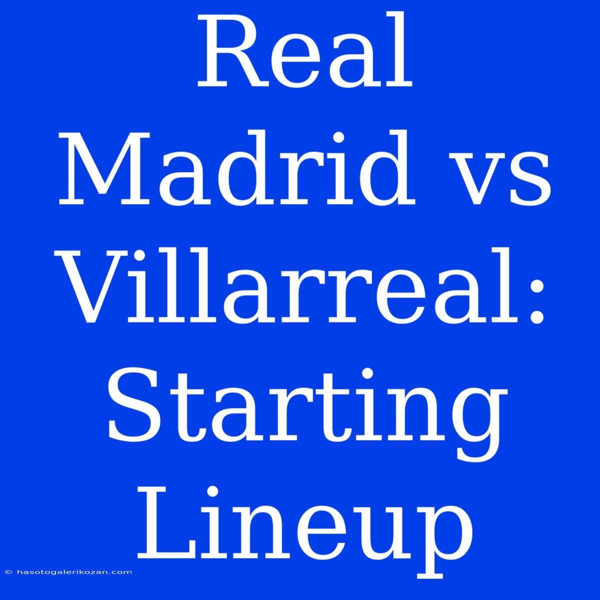 Real Madrid Vs Villarreal: Starting Lineup 