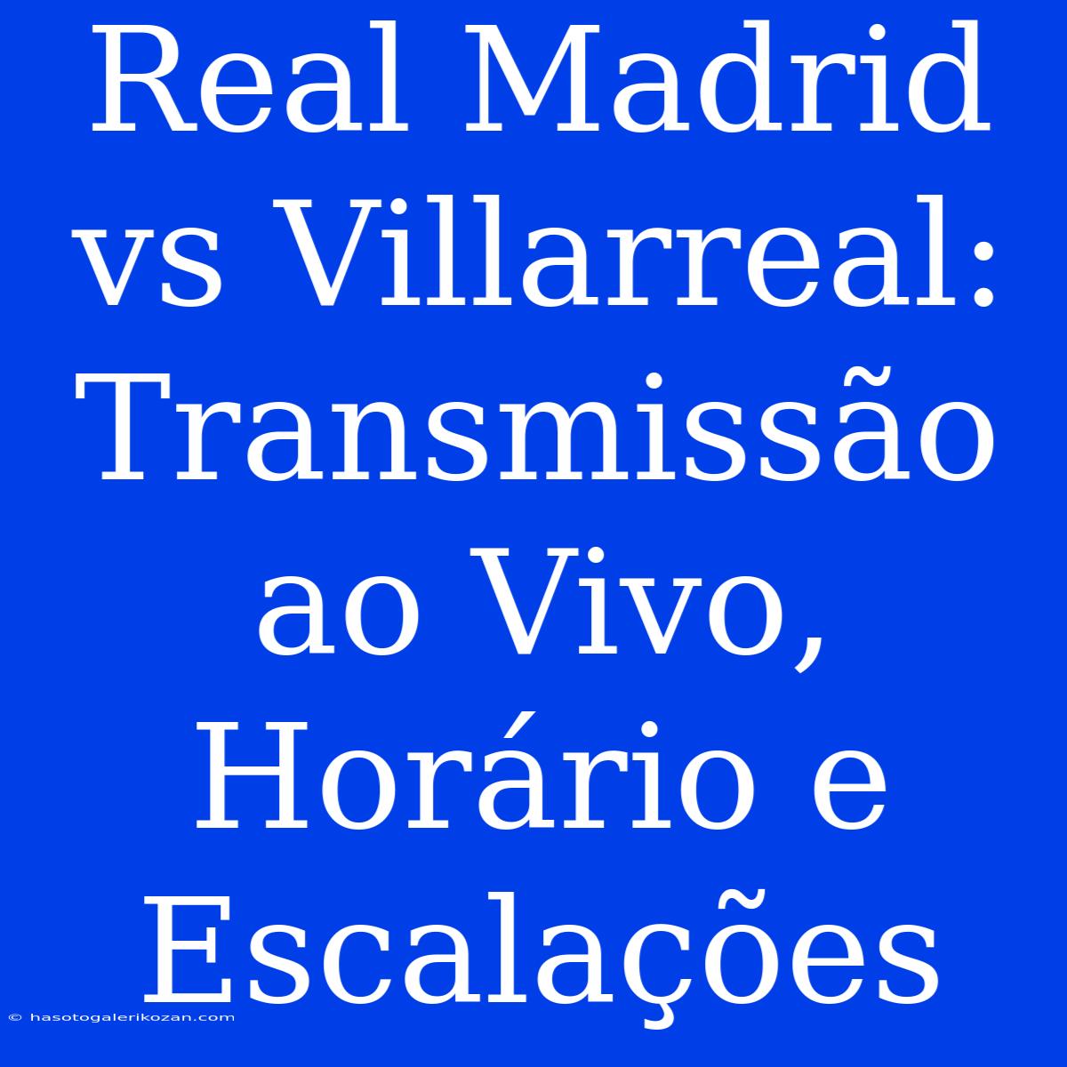 Real Madrid Vs Villarreal: Transmissão Ao Vivo, Horário E Escalações