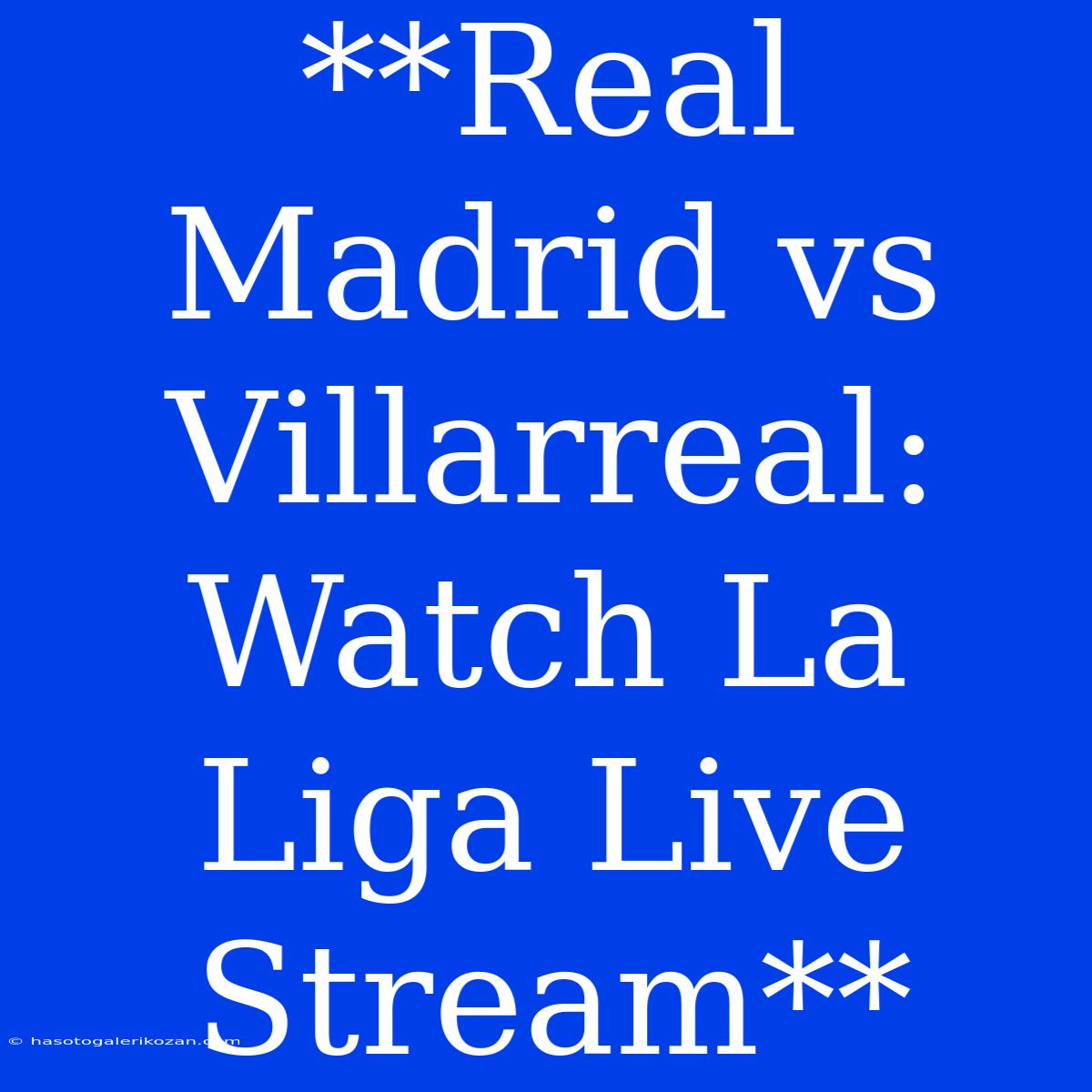 **Real Madrid Vs Villarreal: Watch La Liga Live Stream**