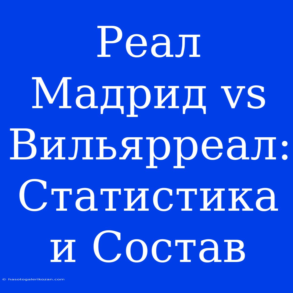 Реал Мадрид Vs Вильярреал: Статистика И Состав