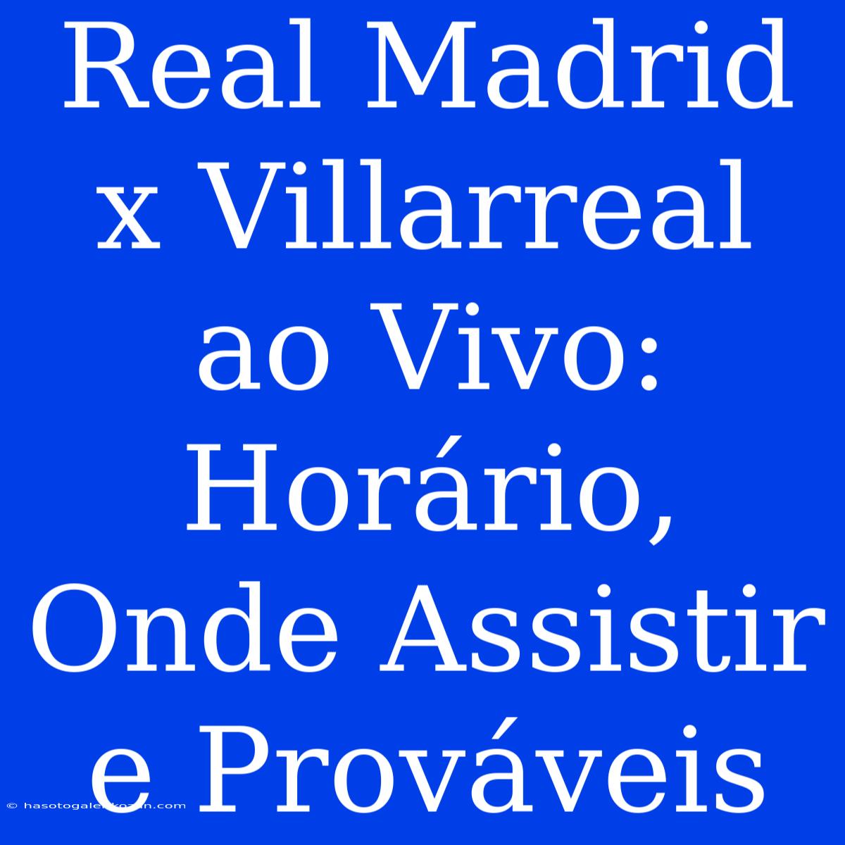 Real Madrid X Villarreal Ao Vivo: Horário, Onde Assistir E Prováveis 