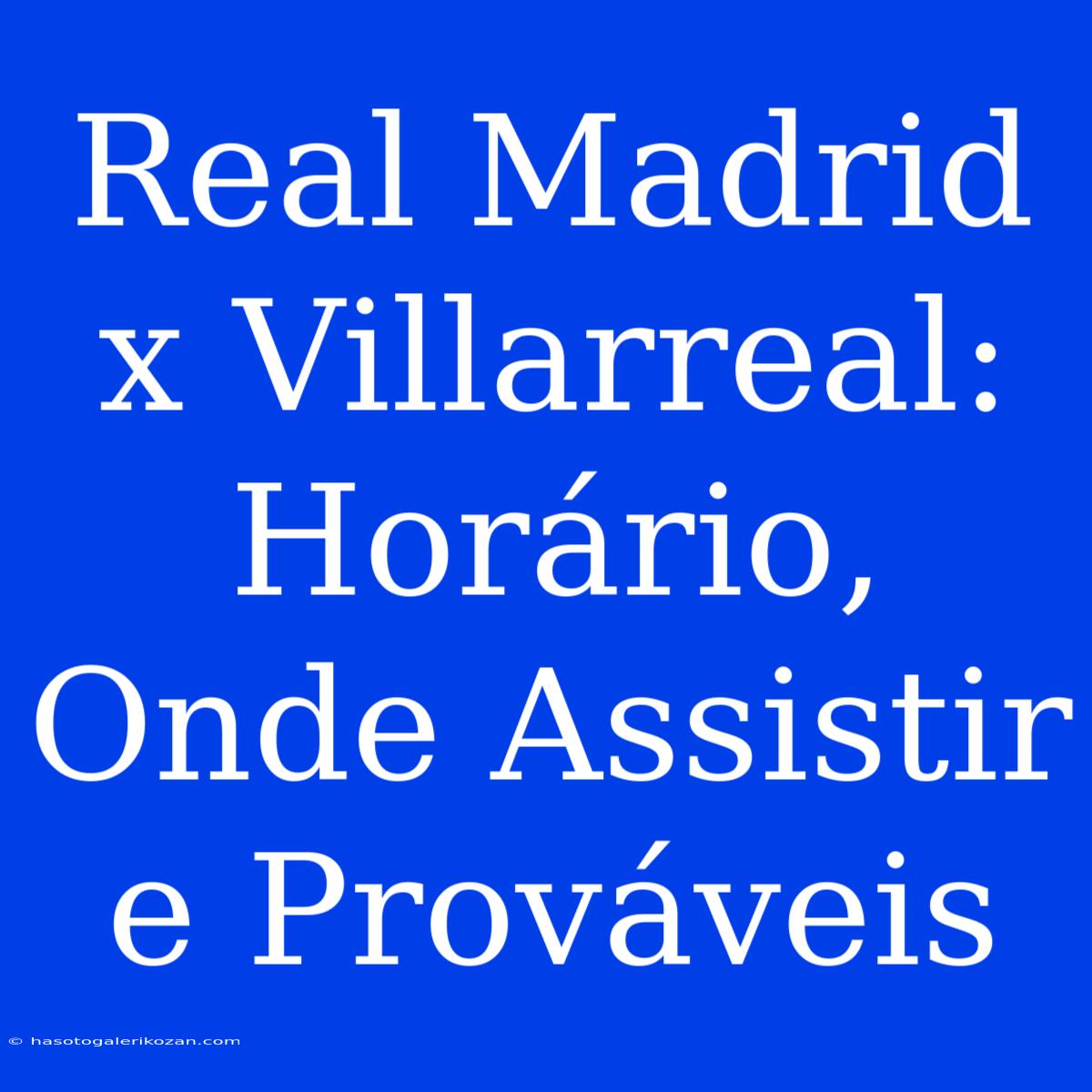 Real Madrid X Villarreal: Horário, Onde Assistir E Prováveis