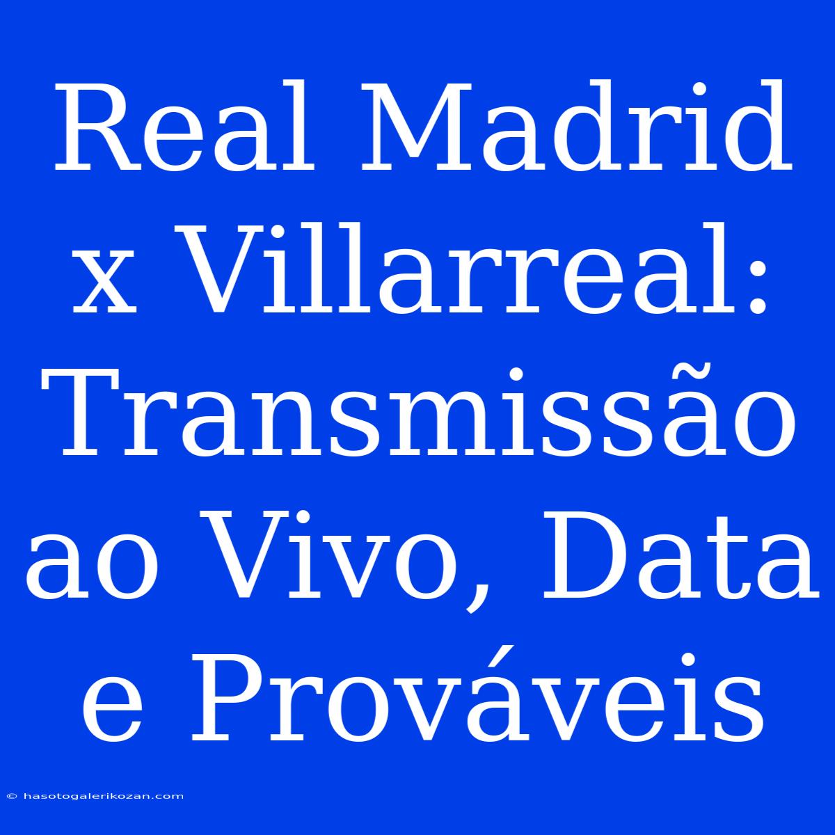 Real Madrid X Villarreal: Transmissão Ao Vivo, Data E Prováveis