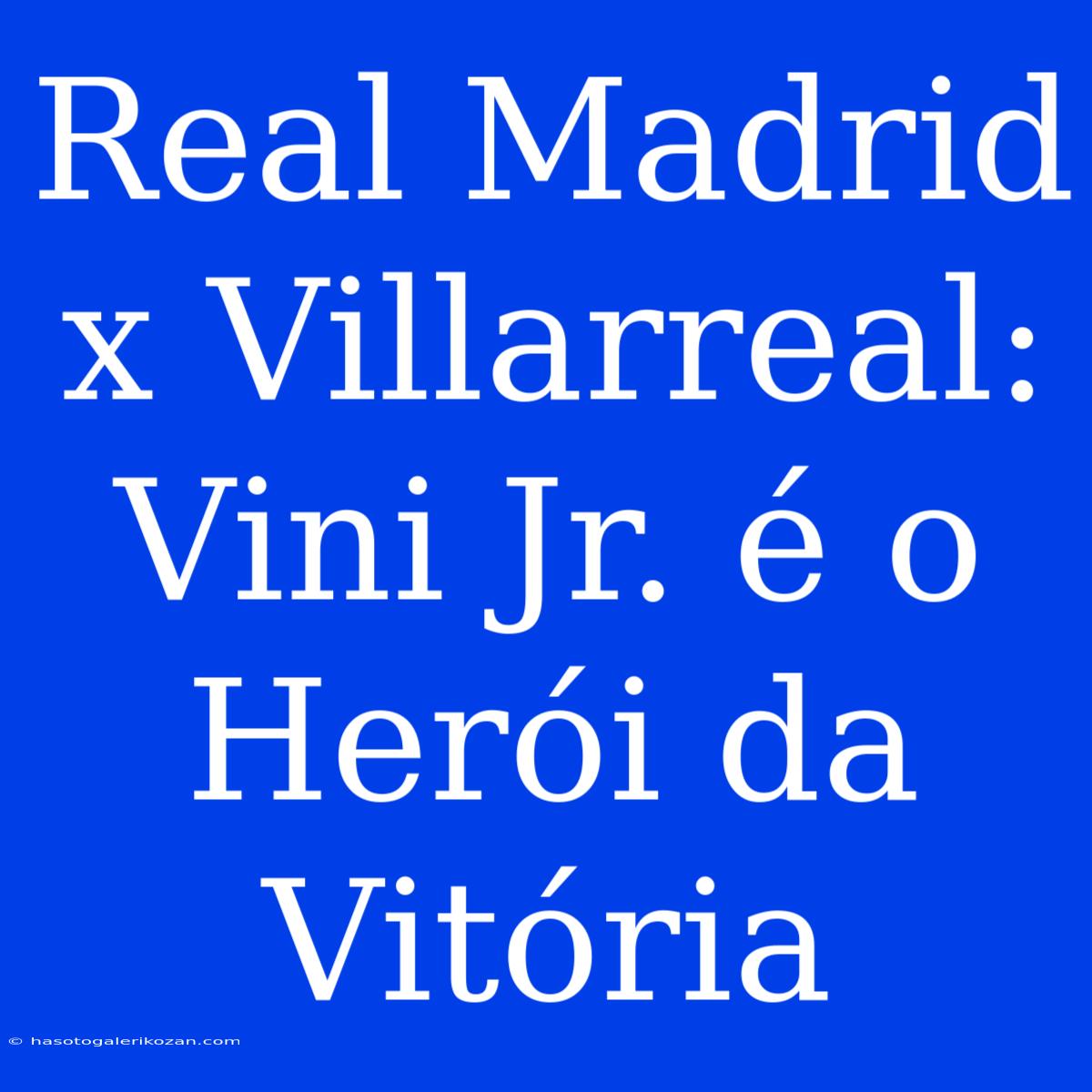 Real Madrid X Villarreal: Vini Jr. É O Herói Da Vitória