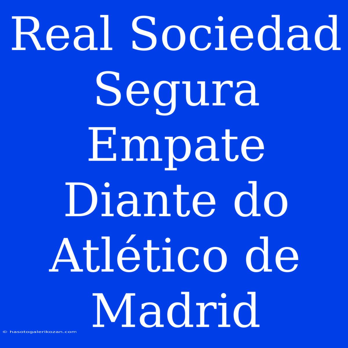 Real Sociedad Segura Empate Diante Do Atlético De Madrid