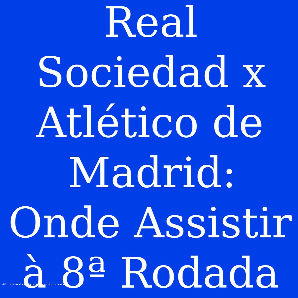 Real Sociedad X Atlético De Madrid: Onde Assistir À 8ª Rodada