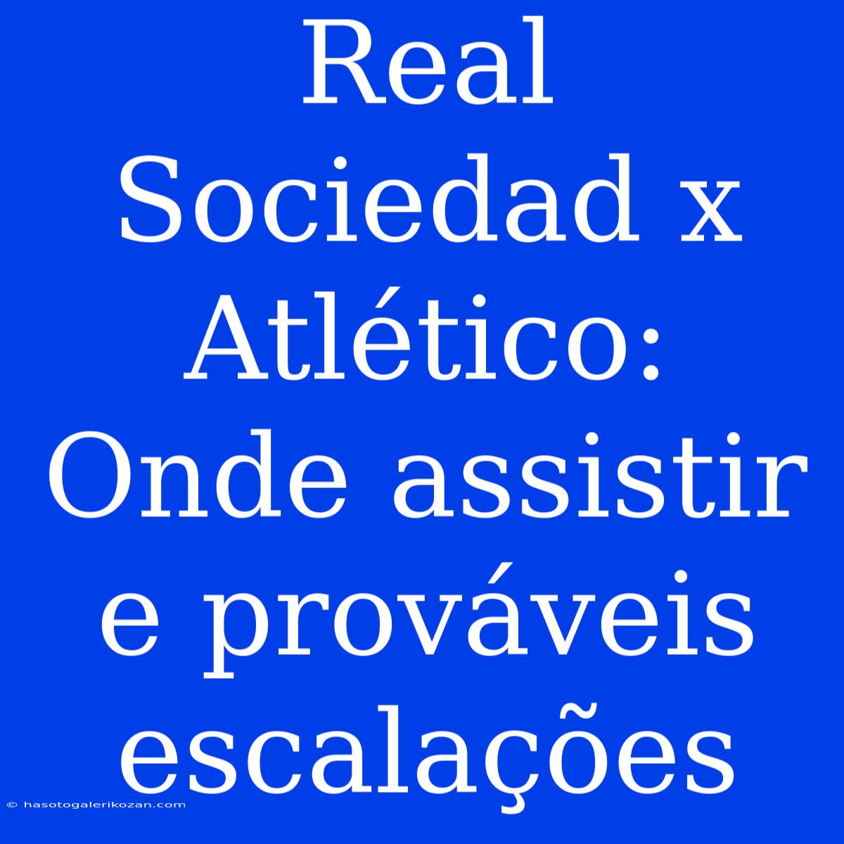 Real Sociedad X Atlético: Onde Assistir E Prováveis Escalações