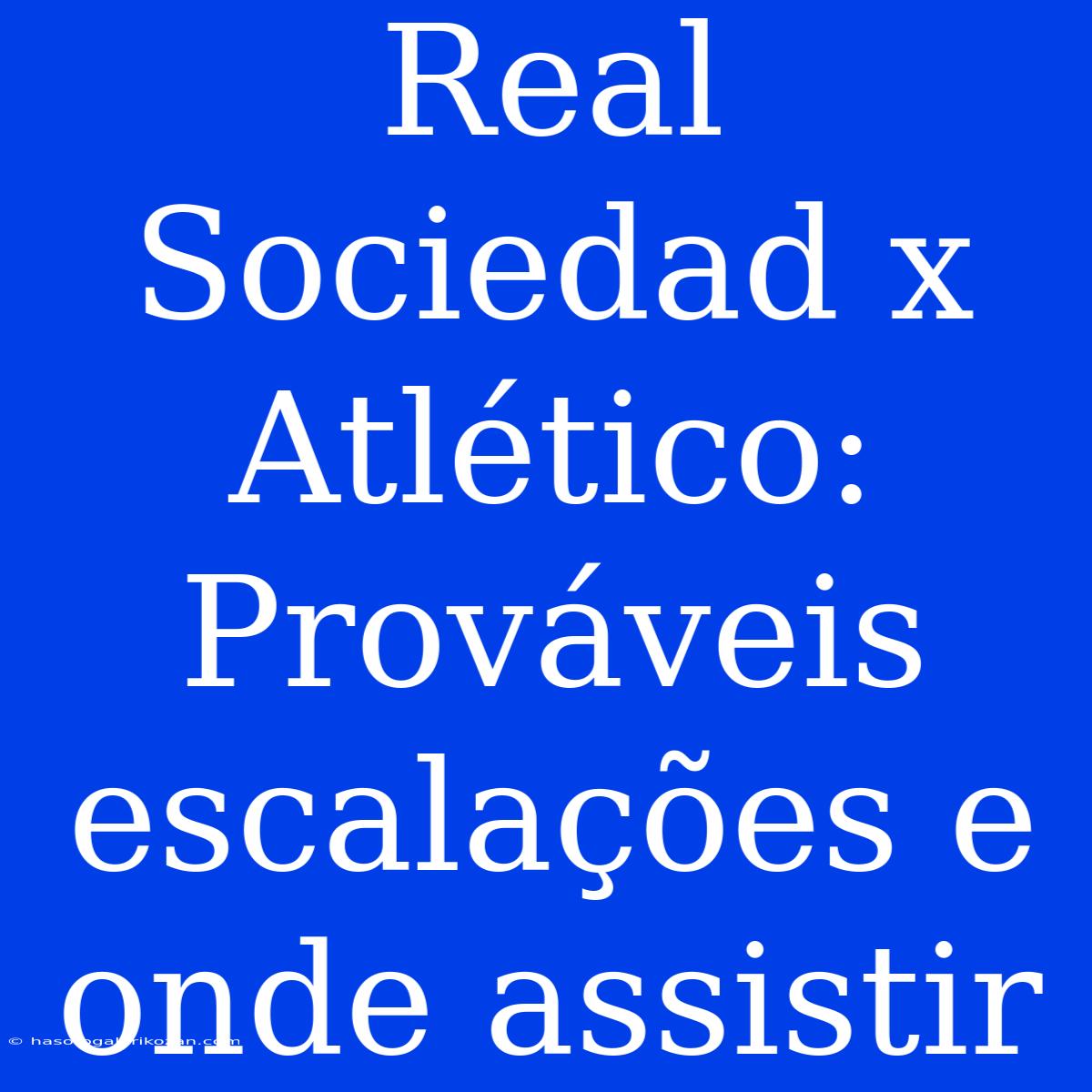 Real Sociedad X Atlético: Prováveis Escalações E Onde Assistir