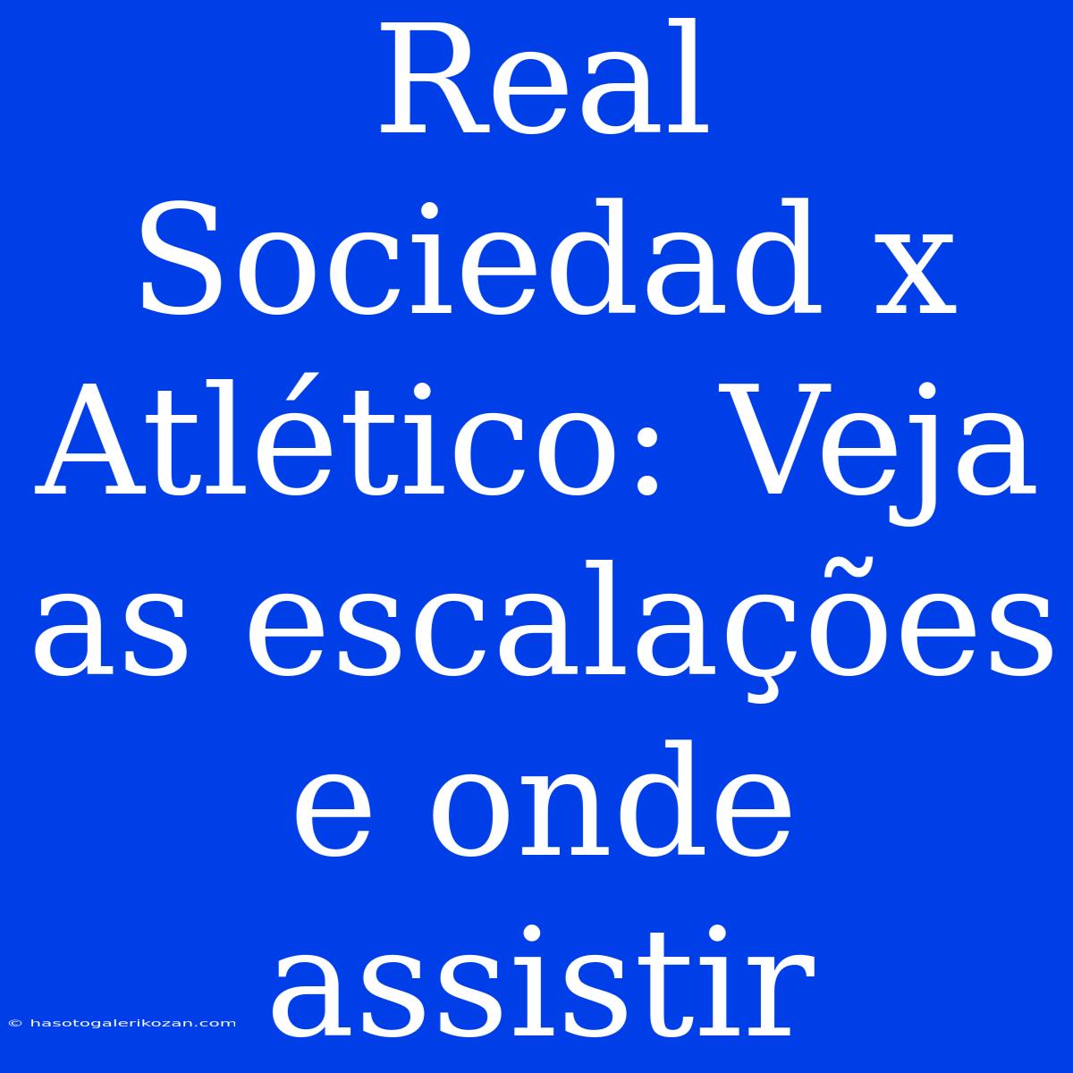 Real Sociedad X Atlético: Veja As Escalações E Onde Assistir