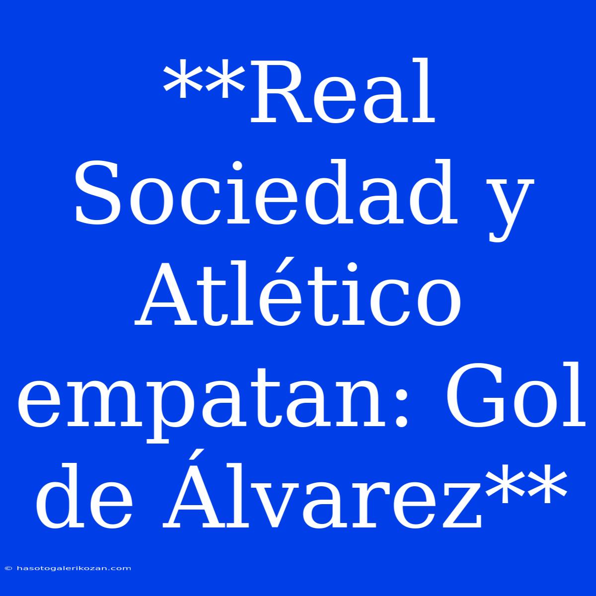 **Real Sociedad Y Atlético Empatan: Gol De Álvarez**