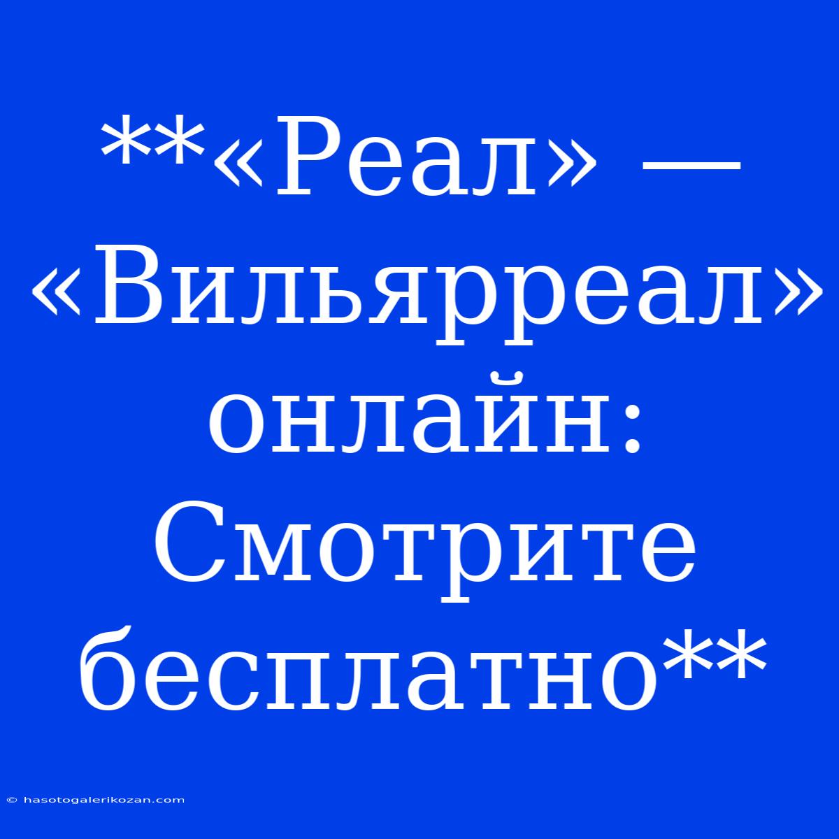 **«Реал» — «Вильярреал» Онлайн: Смотрите Бесплатно**