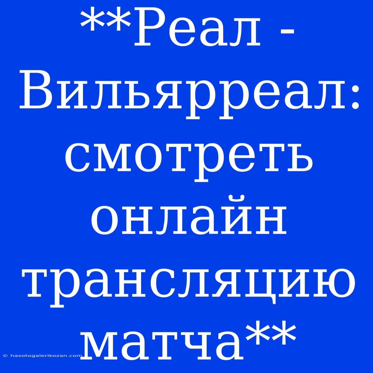 **Реал - Вильярреал: Смотреть Онлайн Трансляцию Матча**