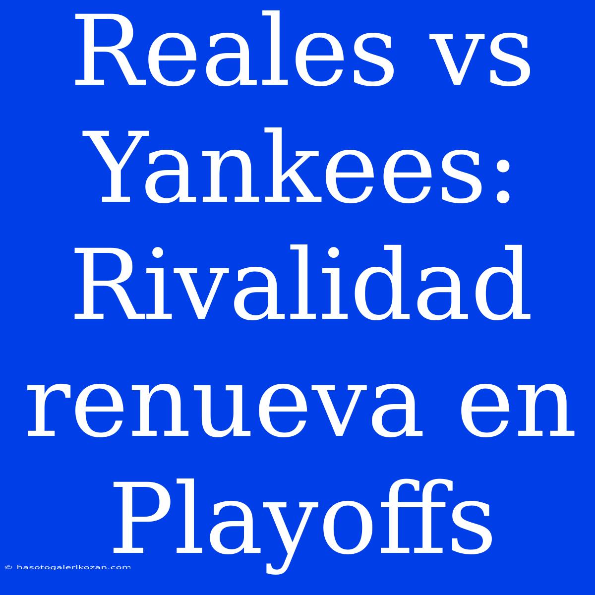 Reales Vs Yankees: Rivalidad Renueva En Playoffs