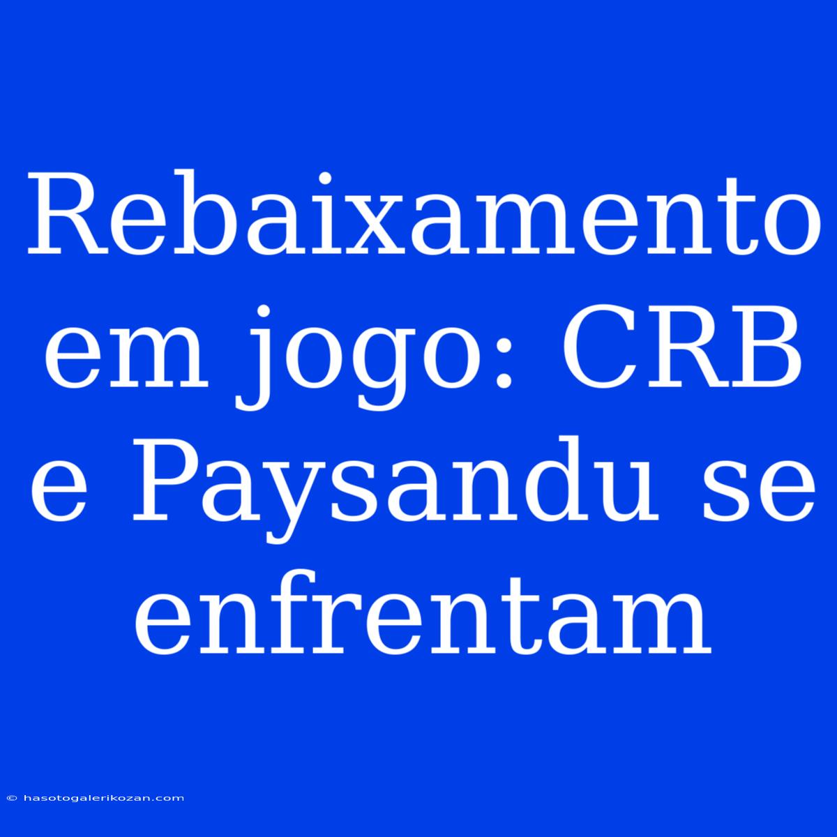 Rebaixamento Em Jogo: CRB E Paysandu Se Enfrentam