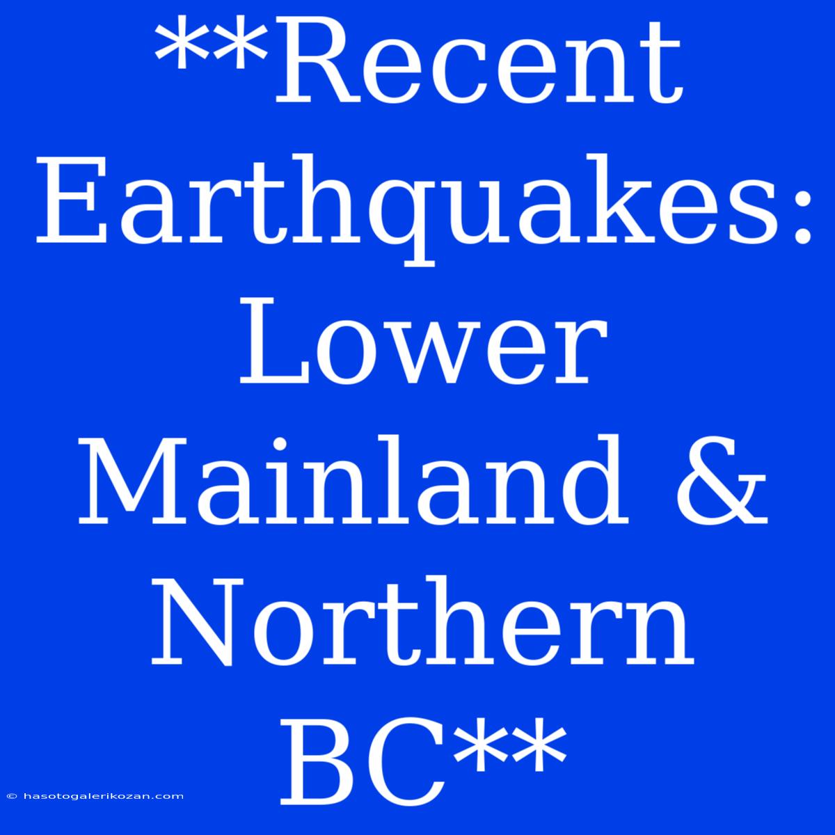 **Recent Earthquakes: Lower Mainland & Northern BC**