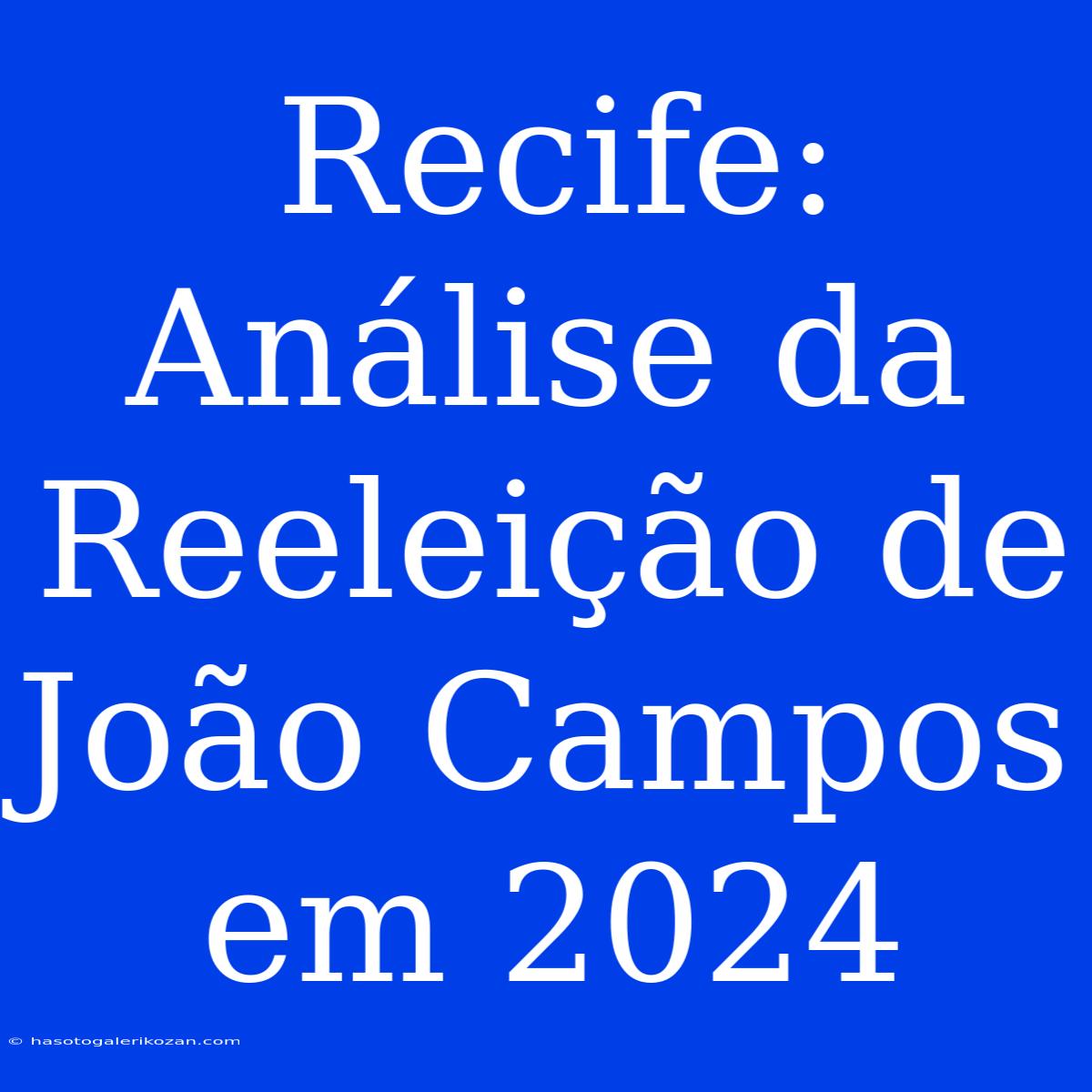 Recife: Análise Da Reeleição De João Campos Em 2024