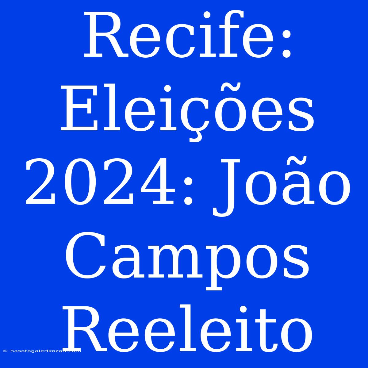 Recife: Eleições 2024: João Campos Reeleito 