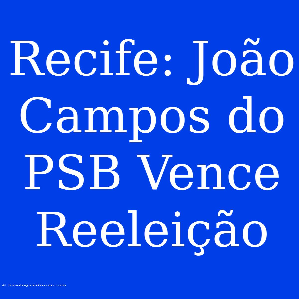 Recife: João Campos Do PSB Vence Reeleição