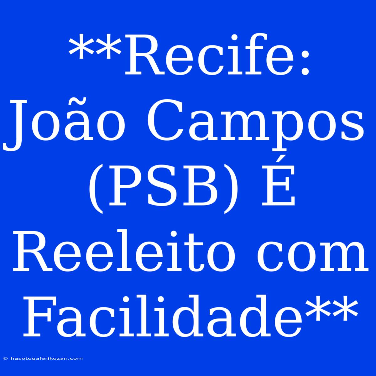 **Recife: João Campos (PSB) É Reeleito Com Facilidade**