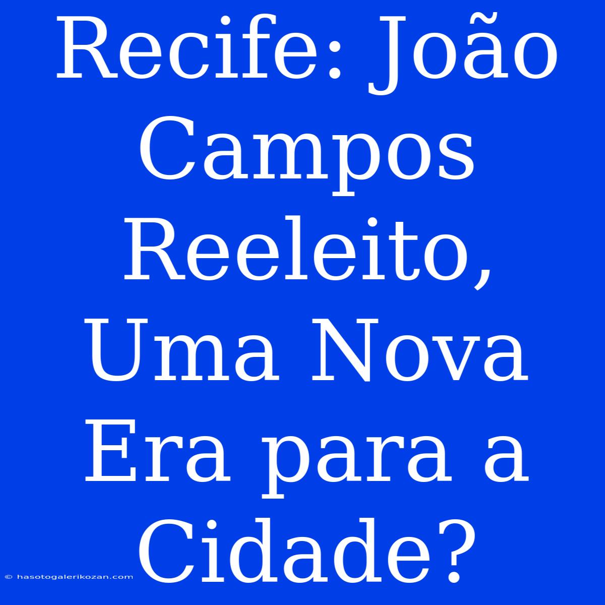 Recife: João Campos Reeleito, Uma Nova Era Para A Cidade? 