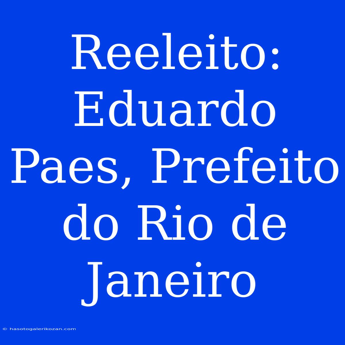 Reeleito: Eduardo Paes, Prefeito Do Rio De Janeiro