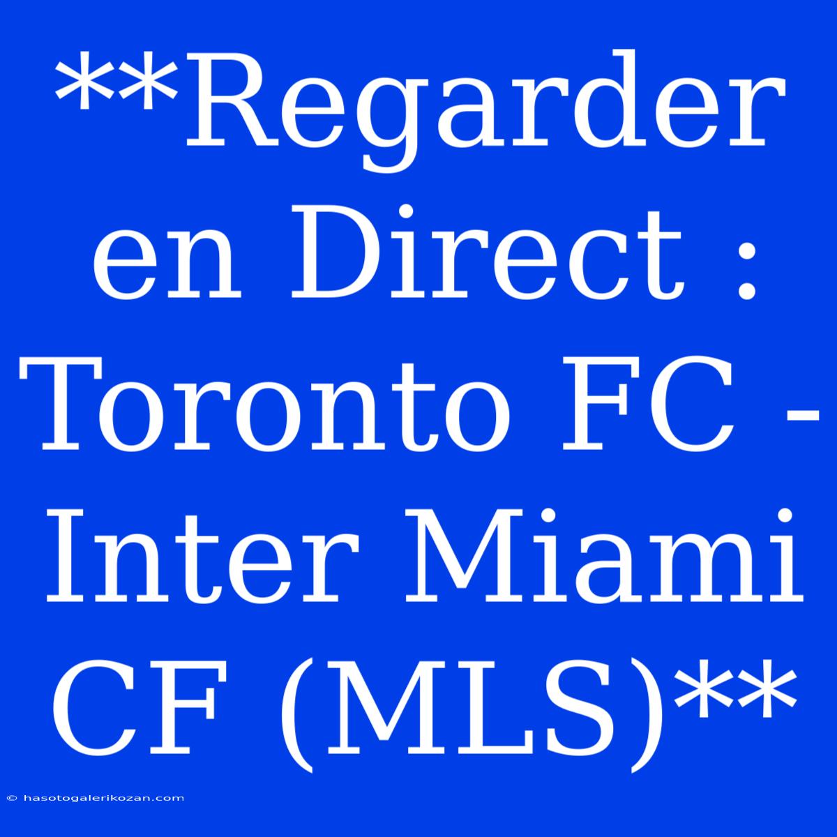 **Regarder En Direct : Toronto FC - Inter Miami CF (MLS)** 