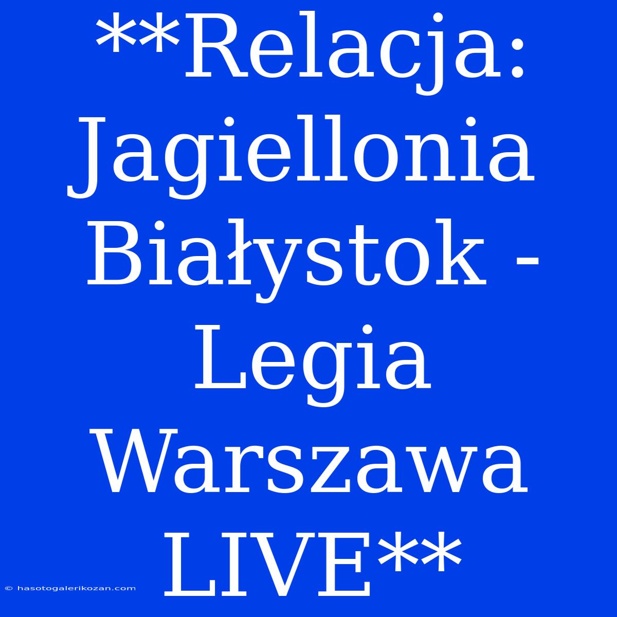 **Relacja: Jagiellonia Białystok - Legia Warszawa LIVE**