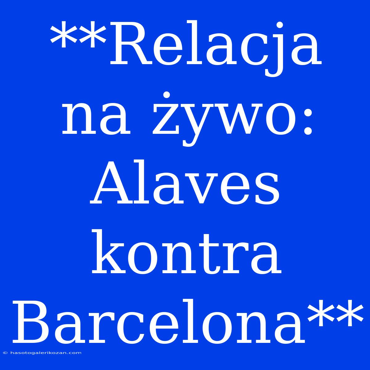 **Relacja Na Żywo: Alaves Kontra Barcelona**