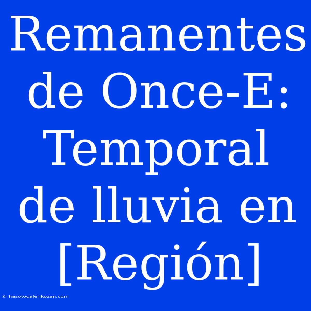 Remanentes De Once-E: Temporal De Lluvia En [Región]