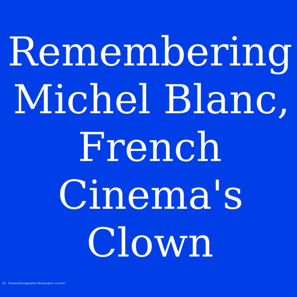 Remembering Michel Blanc, French Cinema's Clown