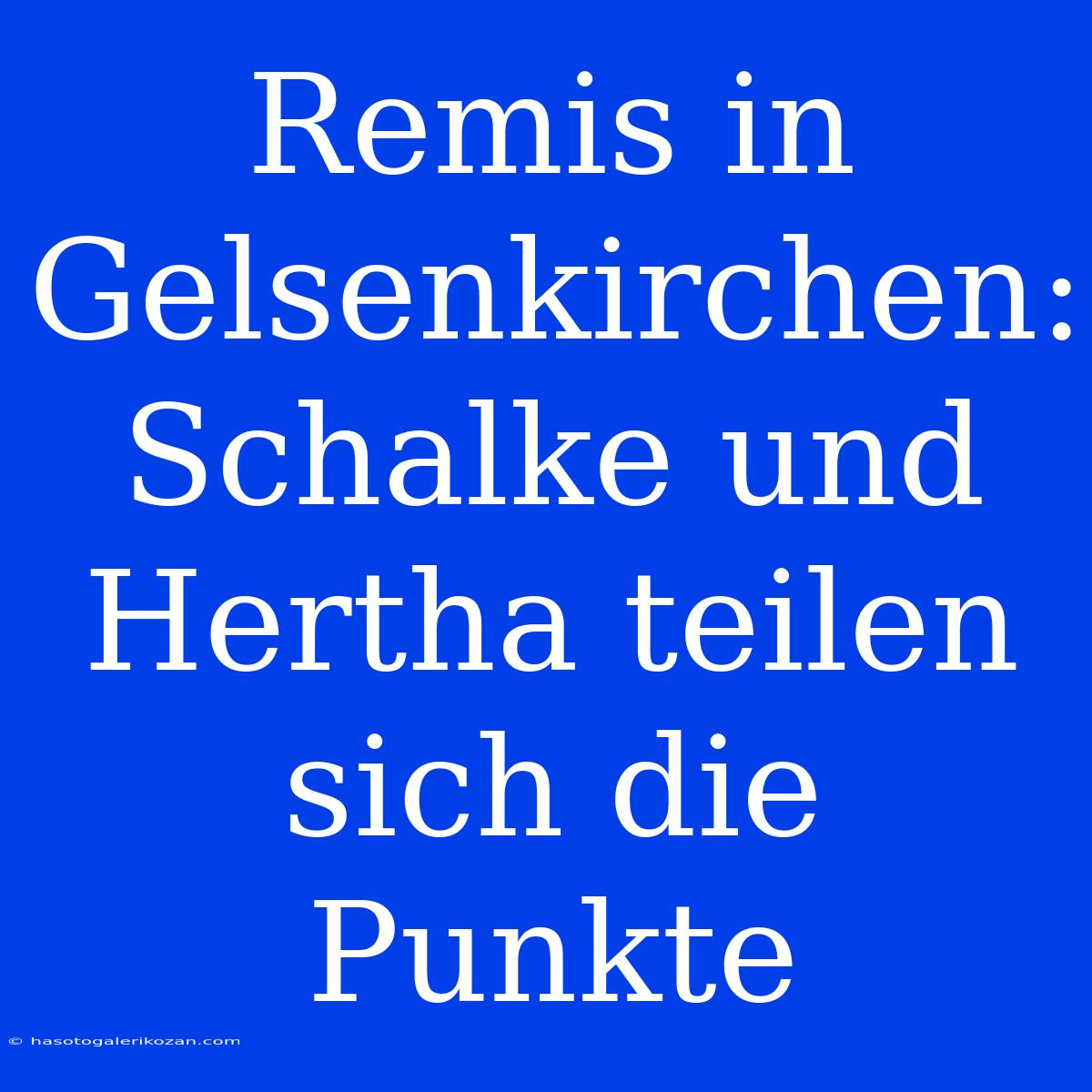 Remis In Gelsenkirchen: Schalke Und Hertha Teilen Sich Die Punkte