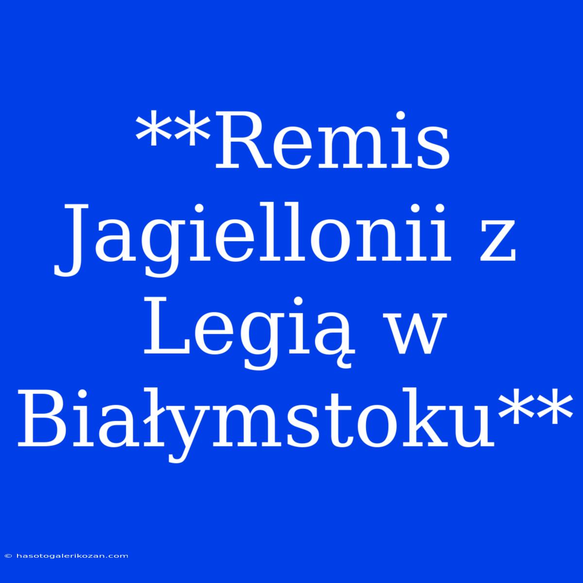 **Remis Jagiellonii Z Legią W Białymstoku**